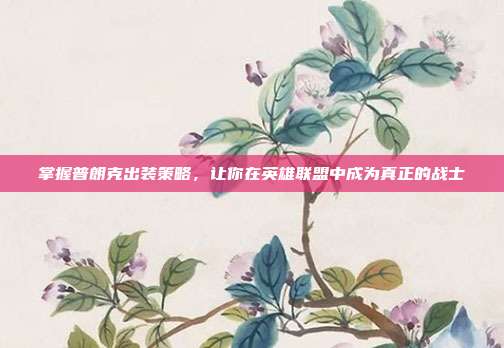掌握普朗克出装策略，让你在英雄联盟中成为真正的战士