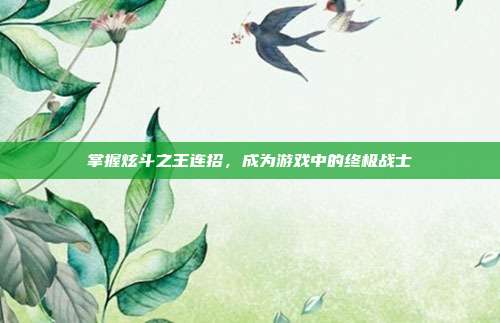 掌握炫斗之王连招，成为游戏中的终极战士