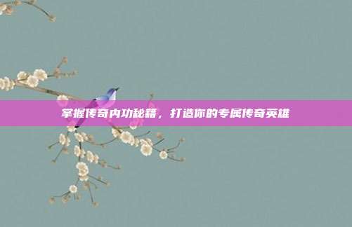 掌握传奇内功秘籍,打造你的专属传奇英雄