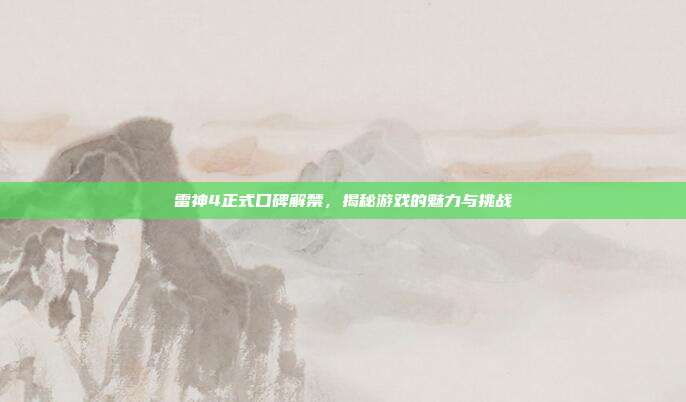 雷神4正式口碑解禁,揭秘游戏的魅力与挑战