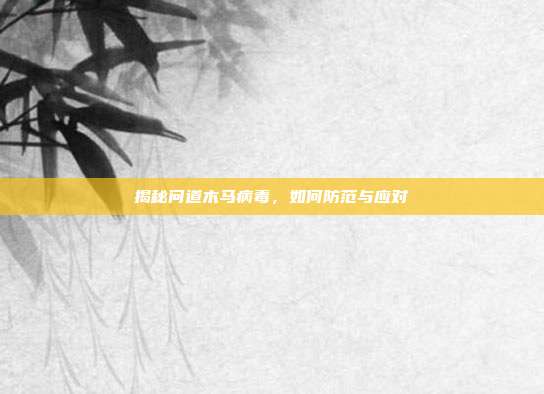 揭秘问道木马病毒,如何防范与应对