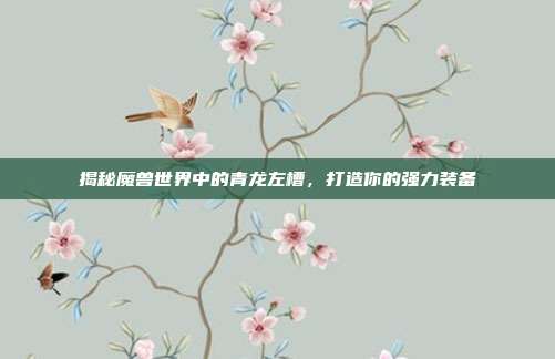 揭秘魔兽世界中的青龙左槽,打造你的强力装备