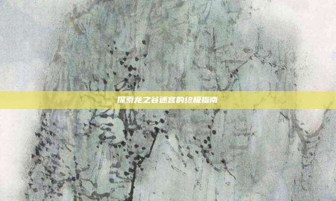 探索龙之谷迷宫的终极指南