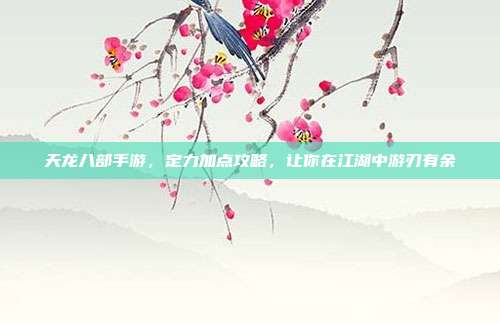 天龙八部手游,定力加点攻略,让你在江湖中游刃有余
