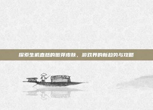 探索生机盎然的嫩芽皮肤,游戏界的新趋势与攻略