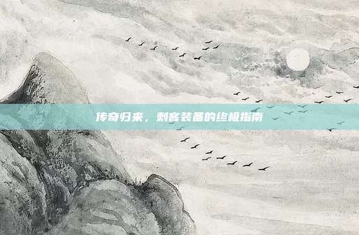 传奇归来,刺客装备的终极指南