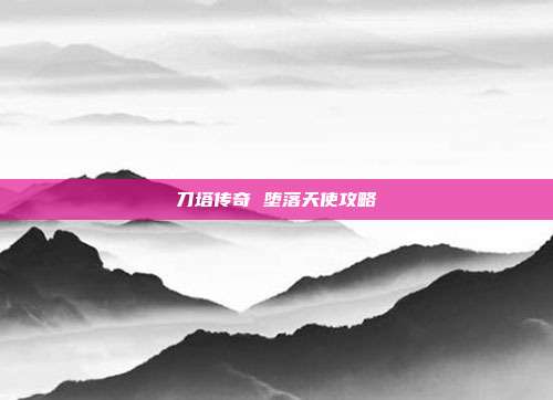 刀塔传奇 堕落天使攻略