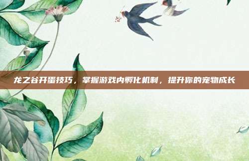 龙之谷开蛋技巧，掌握游戏内孵化机制，提升你的宠物成长