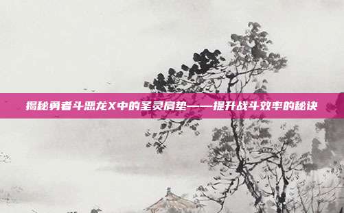 揭秘勇者斗恶龙X中的圣灵肩垫——提升战斗效率的秘诀