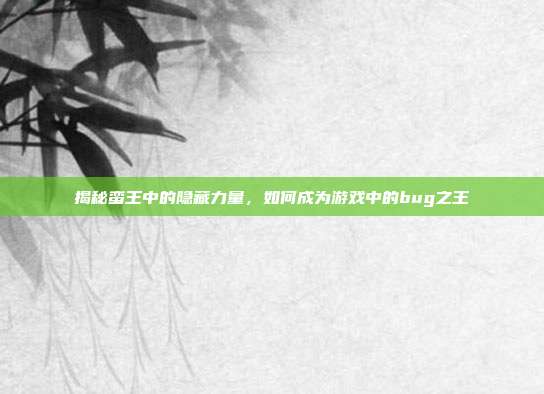 揭秘蛮王中的隐藏力量，如何成为游戏中的bug之王
