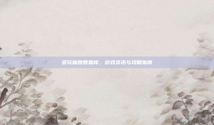 多玩魔兽数据库，游戏资讯与攻略指南