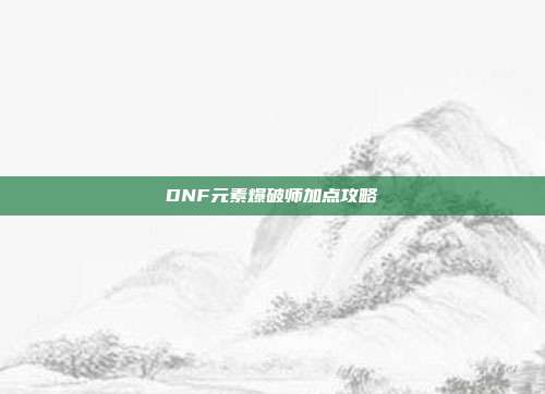 DNF元素爆破师加点攻略