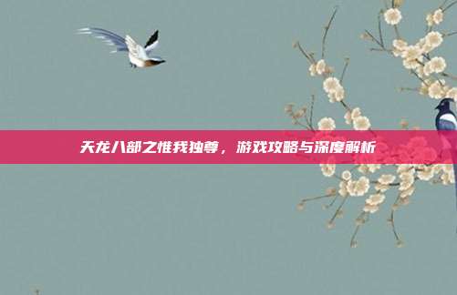 天龙八部之惟我独尊，游戏攻略与深度解析