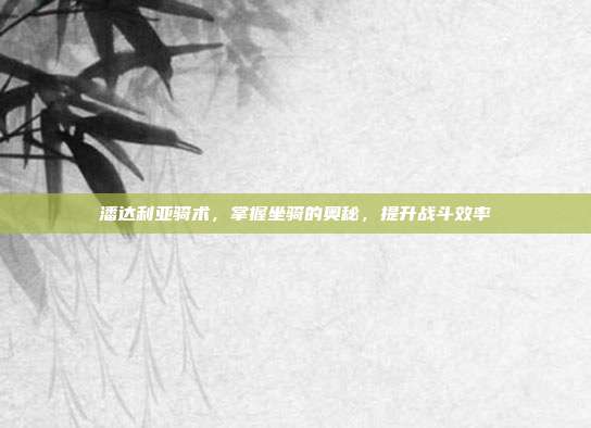 潘达利亚骑术,掌握坐骑的奥秘,提升战斗效率