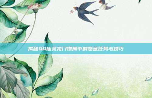 揭秘QQ仙灵龙门镖局中的隐藏任务与技巧
