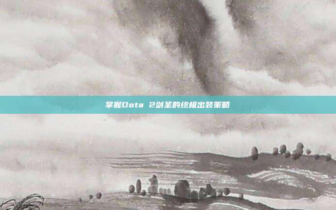 掌握Dota 2剑圣的终极出装策略
