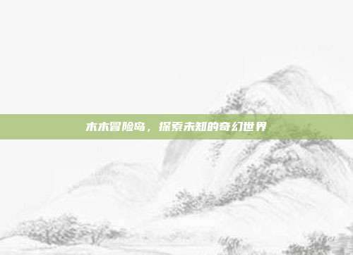 木木冒险岛，探索未知的奇幻世界