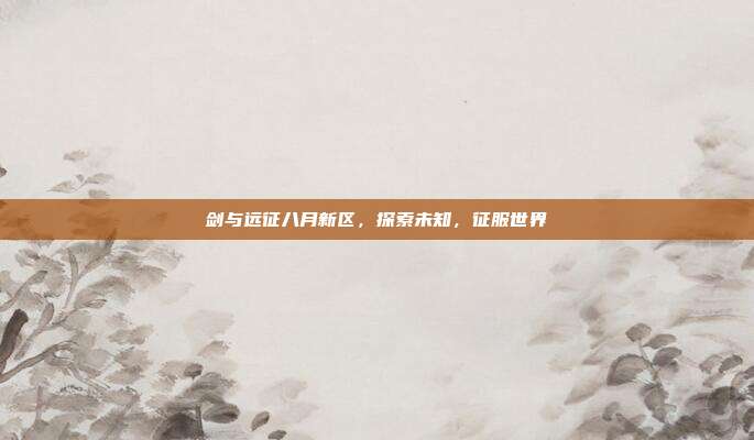 剑与远征八月新区,探索未知,征服世界