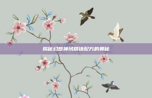 揭秘幻想神域精铸配方的奥秘