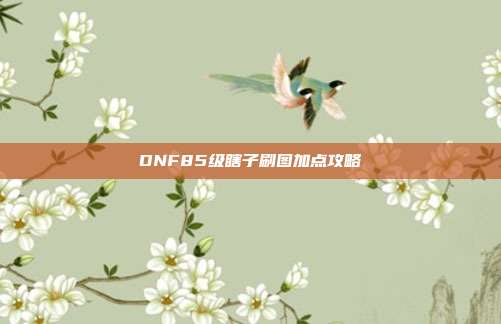 DNF85级瞎子刷图加点攻略