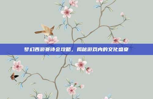 梦幻西游赛诗会攻略,揭秘游戏内的文化盛宴