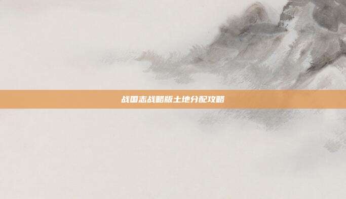 战国志战略版土地分配攻略