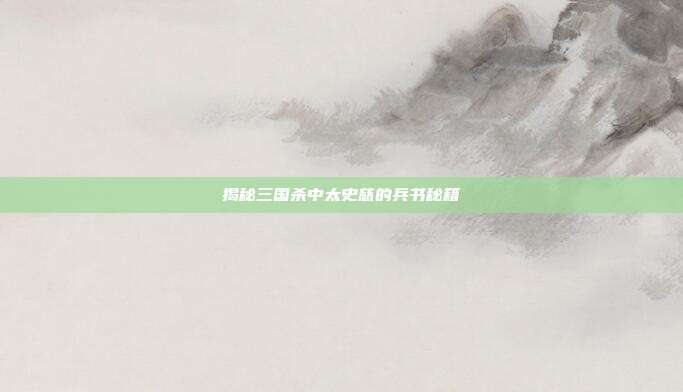 揭秘三国杀中太史慈的兵书秘籍