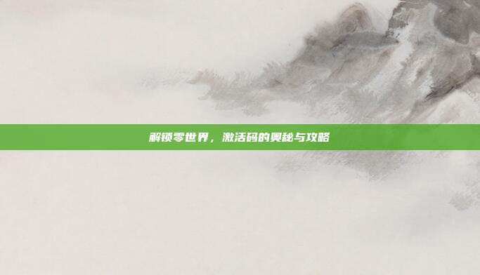 解锁零世界,激活码的奥秘与攻略