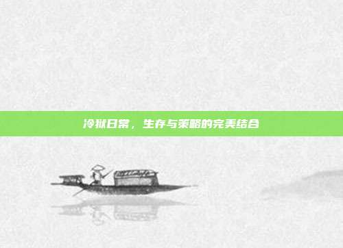 冷狱日常,生存与策略的完美结合