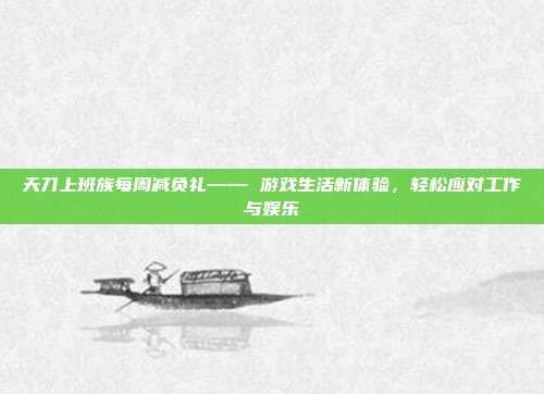 天刀上班族每周减负礼—— 游戏生活新体验，轻松应对工作与娱乐