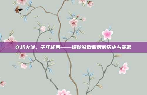 穿越火线,千年轮回——揭秘游戏背后的历史与策略