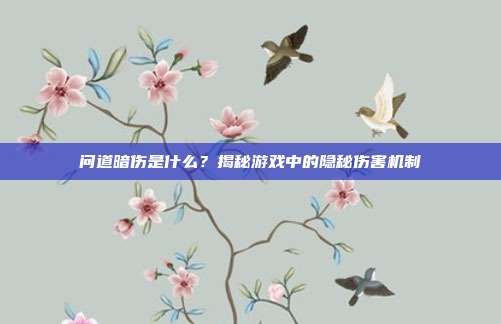 问道暗伤是什么?揭秘游戏中的隐秘伤害机制