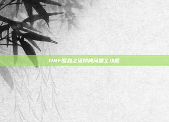 DNF叹息之塔掉线问题全攻略