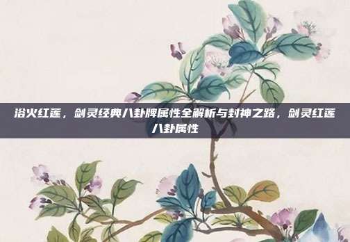 浴火红莲，剑灵经典八卦牌属性全解析与封神之路，剑灵红莲八卦属性
