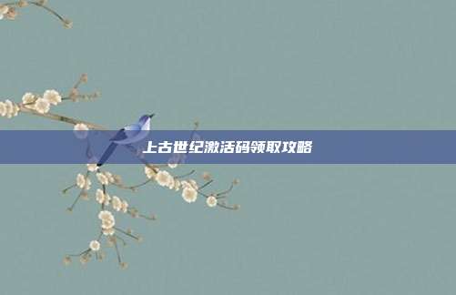 上古世纪激活码领取攻略