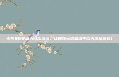 掌握S6寒冰天赋加点图,让你在英雄联盟中成为终极刺客!