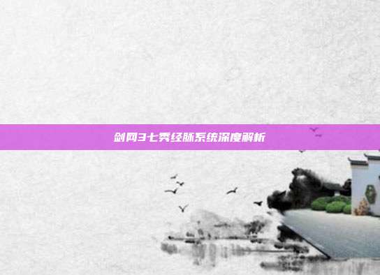 剑网3七秀经脉系统深度解析
