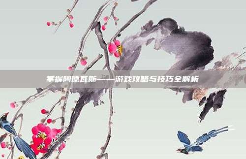 掌握阿德瓦斯——游戏攻略与技巧全解析