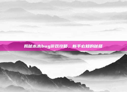 揭秘木木bug游戏攻略,新手必知的秘籍