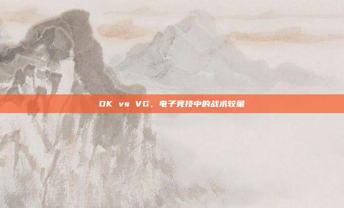 DK vs VG,电子竞技中的战术较量