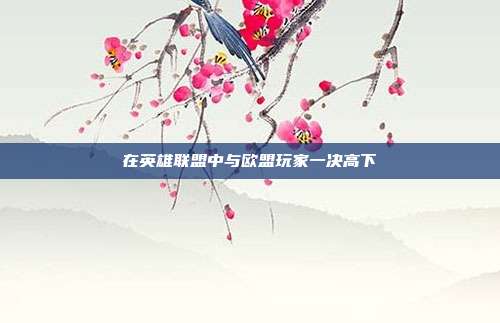 在英雄联盟中与欧盟玩家一决高下