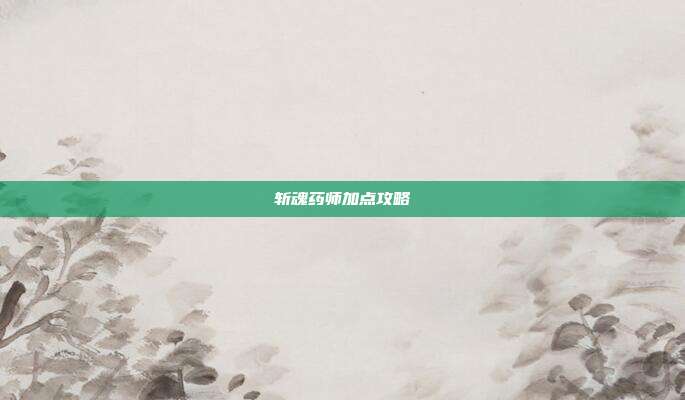 斩魂药师加点攻略