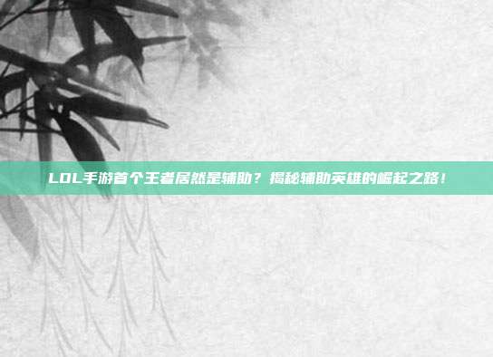LOL手游首个王者居然是辅助?揭秘辅助英雄的崛起之路!