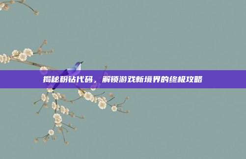揭秘粉钻代码,解锁游戏新境界的终极攻略