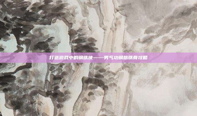 打造游戏中的钢铁侠——男气功钢筋铁骨攻略