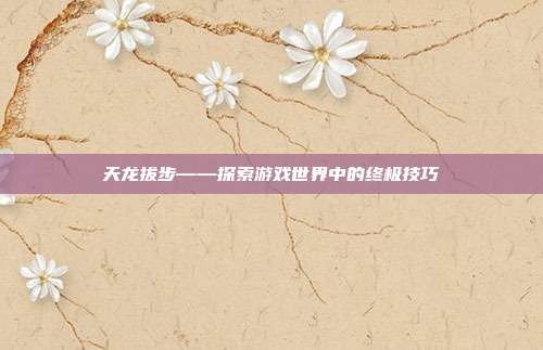天龙拔步——探索游戏世界中的终极技巧