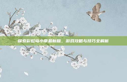 探索彩虹岛小草最新版,游戏攻略与技巧全解析