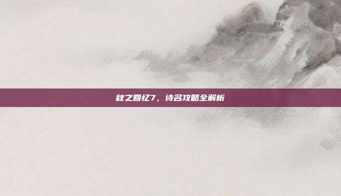 秋之回忆7,诗名攻略全解析