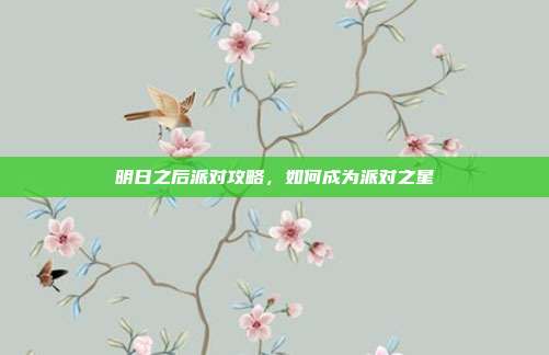 明日之后派对攻略,如何成为派对之星