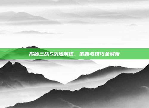 揭秘三战S战法演练,策略与技巧全解析